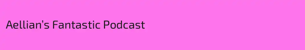 Aellian’s Fantastic Podcast